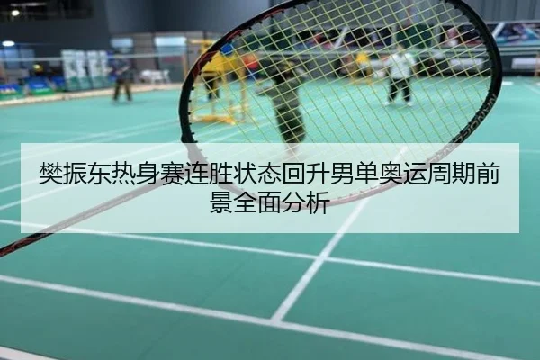 樊振东热身赛连胜状态回升男单奥运周期前景全面分析