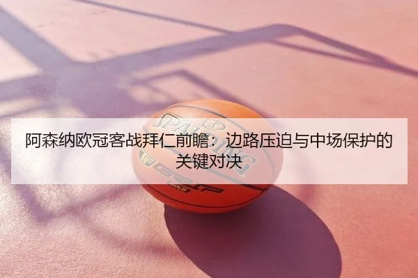 阿森纳欧冠客战拜仁前瞻：边路压迫与中场保护的关键对决